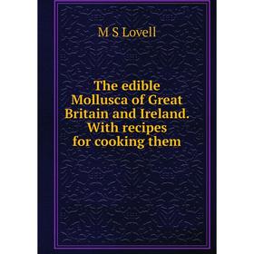 Книга The edible Mollusca of Great Britain and Ireland. With recipes for cooking them. M S Lovell
Книга The edible Mollusca of Great Britain and Ireland. With recipes for cooking them. M S Lovell