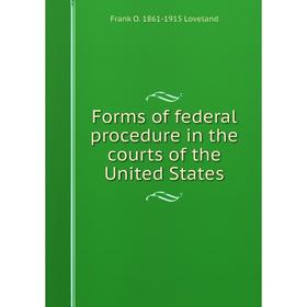 Книга Forms of federal procedure in the courts of the United States. Frank O. 1861-1915 Loveland
Книга Forms of federal procedure in the courts of the United States. Frank O. 1861-1915 Loveland
