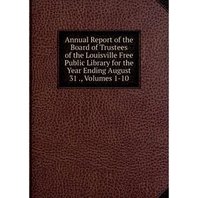 Книга Annual Report of the Board of Trustees of the Louisville Free Public Library for the Year Ending August 31., Volumes 1-10
Книга Annual Report of the Board of Trustees of the Louisville Free Public Library for the Year Ending August 31., Volumes 1-10