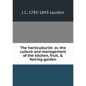Книга The horticulturist: or, the culture and management of the kitchen, fruit, forcing garden. J C. 1783-1843 Loudon
Книга The horticulturist: or, the culture and management of the kitchen, fruit, forcing garden. J C. 1783-1843 Loudon