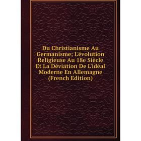 Книга Du Christianisme Au Germanisme; L'évolution Religieuse Au 18e Siècle Et La Déviation De L'idéal Moderne En Allemagne (French Edition)
Книга Du Christianisme Au Germanisme; L'évolution Religieuse Au 18e Siècle Et La Déviation De L'idéal Moderne En Allemagne (French Edition)