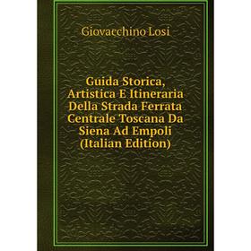 Книга Guida Storica, Artistica E Itineraria Della Strada Ferrata Centrale Toscana Da Siena Ad Empoli (Italian Edition). Giovacchino Losi
Книга Guida Storica, Artistica E Itineraria Della Strada Ferrata Centrale Toscana Da Siena Ad Empoli (Italian Edition). Giovacchino Losi