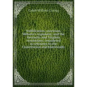 Книга Nullification, secession, Webster's argument, and the Kentucky and Virginia resolutions, considered in reference to the Constitution and histori
Книга Nullification, secession, Webster's argument, and the Kentucky and Virginia resolutions, considered in reference to the Constitution and histori