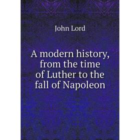 Книга A modern history, from the time of Luther to the fall of Napoleon. John Lord
Книга A modern history, from the time of Luther to the fall of Napoleon. John Lord