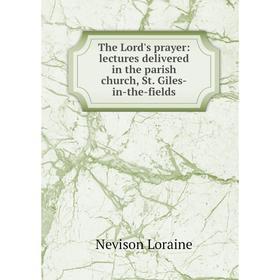 Книга The Lord's prayer: lectures delivered in the parish church, St. Giles-in-the-fields. Nevison Loraine
Книга The Lord's prayer: lectures delivered in the parish church, St. Giles-in-the-fields. Nevison Loraine