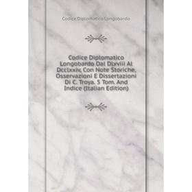Книга Codice Diplomatico Longobardo Dal Dlxviii Al Dcclxxiv, Con Note Storiche, Osservazioni E Dissertazioni
Книга Codice Diplomatico Longobardo Dal Dlxviii Al Dcclxxiv, Con Note Storiche, Osservazioni E Dissertazioni