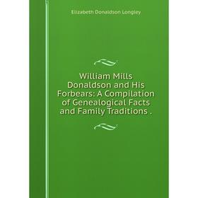 Книга William Mills Donaldson and His Forbears: A Compilation of Genealogical Facts and Family Traditions. Elizabeth Donaldson Longley
Книга William Mills Donaldson and His Forbears: A Compilation of Genealogical Facts and Family Traditions. Elizabeth Donaldson Longley
