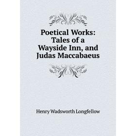 Книга Poetical Works: Tales of a Wayside Inn, and Judas Maccabaeus. Henry Wadsworth Longfellow
Книга Poetical Works: Tales of a Wayside Inn, and Judas Maccabaeus. Henry Wadsworth Longfellow