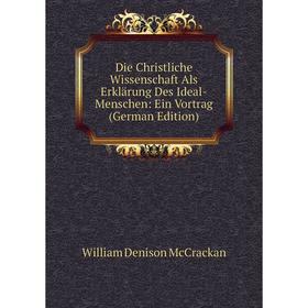 Книга Die Christliche Wissenschaft Als Erklärung Des Ideal-Menschen: Ein Vortrag (German Edition). William Denison McCrackan
Книга Die Christliche Wissenschaft Als Erklärung Des Ideal-Menschen: Ein Vortrag (German Edition). William Denison McCrackan