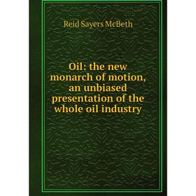 Книга Oil: the new monarch of motion, an unbiased presentation of the whole oil industry
Книга Oil: the new monarch of motion, an unbiased presentation of the whole oil industry