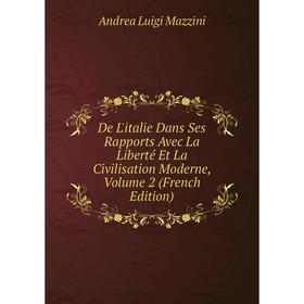 Книга De L'italie Dans Ses Rapports Avec La Liberté Et La Civilisation Moderne. Volume 2 (French Edition). Andrea Luigi Mazzini
Книга De L'italie Dans Ses Rapports Avec La Liberté Et La Civilisation Moderne. Volume 2 (French Edition). Andrea Luigi Mazzini
