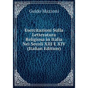 Книга Esercitazioni Sulla Letteratura Religiosa in Italia Nei Secoli XIII E XIV (Italian Edition). Guido Mazzoni
Книга Esercitazioni Sulla Letteratura Religiosa in Italia Nei Secoli XIII E XIV (Italian Edition). Guido Mazzoni