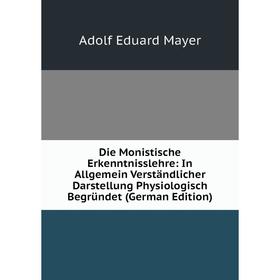Книга Die Monistische Erkenntnisslehre: In Allgemein Verständlicher Darstellung Physiologisch Begründet (German Edition). Adolf Eduard Mayer
Книга Die Monistische Erkenntnisslehre: In Allgemein Verständlicher Darstellung Physiologisch Begründet (German Edition). Adolf Eduard Mayer