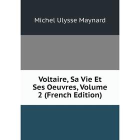 Книга Voltaire, Sa Vie Et Ses Oeuvres. Volume 2 (French Edition). Michel Ulysse Maynard
Книга Voltaire, Sa Vie Et Ses Oeuvres. Volume 2 (French Edition). Michel Ulysse Maynard