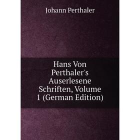 Книга Hans Von Perthaler's Auserlesene Schriften. Volume 1 (German Edition). Johann Perthaler
Книга Hans Von Perthaler's Auserlesene Schriften. Volume 1 (German Edition). Johann Perthaler