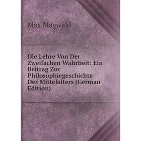 Книга Die Lehre Von Der Zweifachen Wahrheit: Ein Beitrag Zur Philosophiegeschichte Des Mittelalters (German Edition). Max Maywald
Книга Die Lehre Von Der Zweifachen Wahrheit: Ein Beitrag Zur Philosophiegeschichte Des Mittelalters (German Edition). Max Maywald