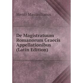 Книга De Magistratuum Romanorum Graecis Appellationibus (Latin Edition). Mentz Maximilianus
Книга De Magistratuum Romanorum Graecis Appellationibus (Latin Edition). Mentz Maximilianus