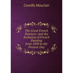Книга The Great French Painters: And the Evolution of French Painting from 1830 to the Present Day. Camille Mauclair
Книга The Great French Painters: And the Evolution of French Painting from 1830 to the Present Day. Camille Mauclair