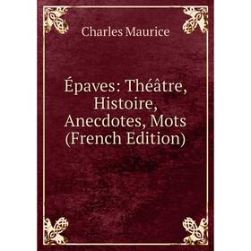 Книга Épaves: Théâtre, Histoire, Anecdotes, Mots (French Edition). Charles Maurice
Книга Épaves: Théâtre, Histoire, Anecdotes, Mots (French Edition). Charles Maurice
