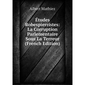 Книга Études Robespierristes: La Corruption Parlementaire Sous La Terreur (French Edition). Albert Mathiez
Книга Études Robespierristes: La Corruption Parlementaire Sous La Terreur (French Edition). Albert Mathiez