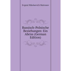 Книга Russisch-Polnische Beziehungen: Ein Abriss (German Edition). Evgeni Nikolaevich Matrosov
Книга Russisch-Polnische Beziehungen: Ein Abriss (German Edition). Evgeni Nikolaevich Matrosov