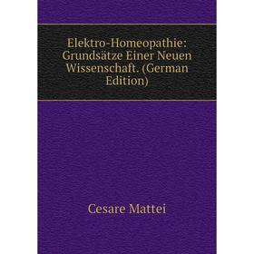 Книга Elektro-Homeopathie: Grundsätze Einer Neuen Wissenschaft. (German Edition). Cesare Mattei
Книга Elektro-Homeopathie: Grundsätze Einer Neuen Wissenschaft. (German Edition). Cesare Mattei