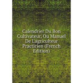 Книга Calendrier Du Bon Cultivateur, Ou Manuel De L'agriculteur Practicien (French Edition)
Книга Calendrier Du Bon Cultivateur, Ou Manuel De L'agriculteur Practicien (French Edition)