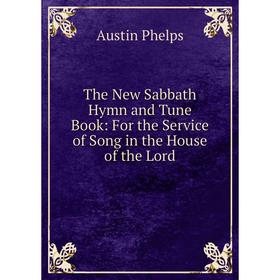 Книга The New Sabbath Hymn and Tune Book: For the Service of Song in the House of the Lord. Austin Phelps
Книга The New Sabbath Hymn and Tune Book: For the Service of Song in the House of the Lord. Austin Phelps