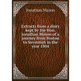 Книга Extracts from a diary kept by the Hon. Jonathan Mason of a journey from Boston to Savannah in the year 1804. Jonathan Mason
Книга Extracts from a diary kept by the Hon. Jonathan Mason of a journey from Boston to Savannah in the year 1804. Jonathan Mason