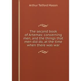 Книга The second book of Artemas: concerning men, and the things that men did do, at the time when there was war. Arthur Telford Mason
Книга The second book of Artemas: concerning men, and the things that men did do, at the time when there was war. Arthur Telford Mason