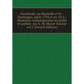 Книга Ossolinski, ou Marseille et St-Domingue, après 1794 et en 1815: Mémoires contemporains recueillis et publiés par E-M Masse Volume vol1 Ed
Книга Ossolinski, ou Marseille et St-Domingue, après 1794 et en 1815: Mémoires contemporains recueillis et publiés par E-M Masse Volume vol1 Ed