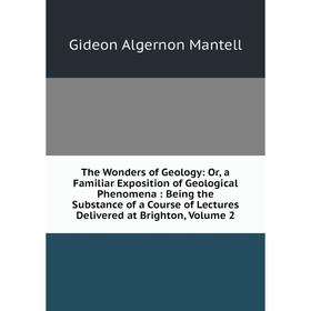 Книга The Wonders of Geology: Or, a Familiar Exposition of Geological Phenomena: Being the Substance of a Course of Lectures Delivered at Brighton. Vo
Книга The Wonders of Geology: Or, a Familiar Exposition of Geological Phenomena: Being the Substance of a Course of Lectures Delivered at Brighton. Vo