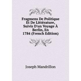 Книга Fragmens De Politique Et De Littérature, Suivis D'un Voyage À Berlin, En 1784 (French Edition). Joseph Mandrillon 
Книга Fragmens De Politique Et De Littérature, Suivis D'un Voyage À Berlin, En 1784 (French Edition). Joseph Mandrillon