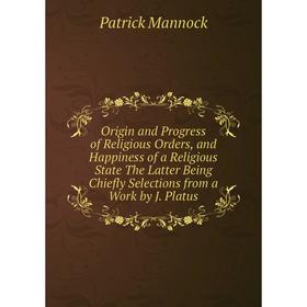 Книга Origin and Progress of Religious Orders, and Happiness of a Religious State The Latter Being Chiefly Selections from a Work by J Platus
Книга Origin and Progress of Religious Orders, and Happiness of a Religious State The Latter Being Chiefly Selections from a Work by J Platus