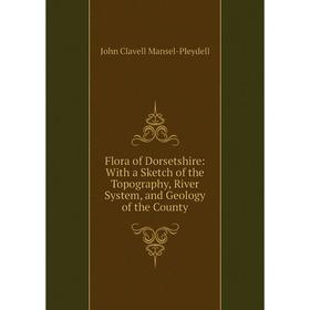 Книга Flora of Dorsetshire: With a Sketch of the Topography, River System, and Geology of the County. John Clavell Mansel-Pleydell
Книга Flora of Dorsetshire: With a Sketch of the Topography, River System, and Geology of the County. John Clavell Mansel-Pleydell