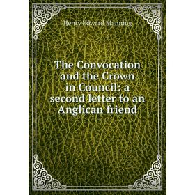 Книга The Convocation and the Crown in Council: a second letter to an Anglican friend. Henry Edward Manning
Книга The Convocation and the Crown in Council: a second letter to an Anglican friend. Henry Edward Manning