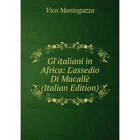 Книга Gl'italiani in Africa: L'assedio Di Macallè (Italian Edition). Vico Mantegazza
Книга Gl'italiani in Africa: L'assedio Di Macallè (Italian Edition). Vico Mantegazza