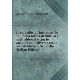 Книга Le tragedie, gl' inni sacri, le odi, nella forma definitiva e negli abbozzi e con le varianti delle diverse ed, a cura di Michele Scherillo (Ita
Книга Le tragedie, gl' inni sacri, le odi, nella forma definitiva e negli abbozzi e con le varianti delle diverse ed, a cura di Michele Scherillo (Ita
