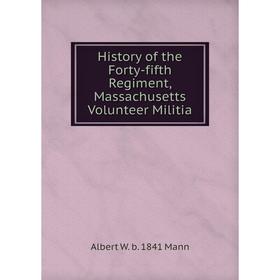 Книга History of the Forty-fifth Regiment, Massachusetts Volunteer Militia. Albert W. b. 1841 Mann
Книга History of the Forty-fifth Regiment, Massachusetts Volunteer Militia. Albert W. b. 1841 Mann