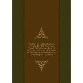 Книга The Rule Of Faith: A Sermon, Preached In The Cathedral Church Of Chichester, June 13, 1838; At The Primary Visitation Of The Right Reverend Will 
Книга The Rule Of Faith: A Sermon, Preached In The Cathedral Church Of Chichester, June 13, 1838; At The Primary Visitation Of The Right Reverend Will