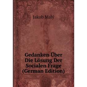 Книга Gedanken Über Die Lösung Der Socialen Frage (German Edition). Jakob Malý
Книга Gedanken Über Die Lösung Der Socialen Frage (German Edition). Jakob Malý