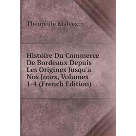 Книга Histoire Du Commerce De Bordeaux Depuis Les Origines Jusqu'a Nos Jours, Volumes 1-4 (French Edition). Théophile Malvezin
Книга Histoire Du Commerce De Bordeaux Depuis Les Origines Jusqu'a Nos Jours, Volumes 1-4 (French Edition). Théophile Malvezin