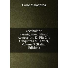 Книга Vocabolario Parmigiano-Italiano Accresciuto Di Più Che Cinquanta Mila Voci. Volume 3 (Italian Edition). Carlo Malaspina
Книга Vocabolario Parmigiano-Italiano Accresciuto Di Più Che Cinquanta Mila Voci. Volume 3 (Italian Edition). Carlo Malaspina