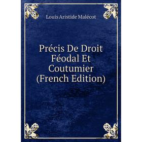 Книга Précis De Droit Féodal Et Coutumier (French Edition). Louis Aristide Malécot
Книга Précis De Droit Féodal Et Coutumier (French Edition). Louis Aristide Malécot