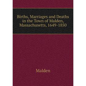 Книга Births, Marriages and Deaths in the Town of Malden, Massachusetts, 1649-1850. Malden
Книга Births, Marriages and Deaths in the Town of Malden, Massachusetts, 1649-1850. Malden