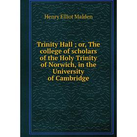 Книга Trinity Hall; or, The college of scholars of the Holy Trinity of Norwich, in the University of Cambridge. Henry Elliot Malden
Книга Trinity Hall; or, The college of scholars of the Holy Trinity of Norwich, in the University of Cambridge. Henry Elliot Malden