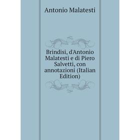Книга Brindisi, d'Antonio Malatesti e di Piero Salvetti, con annotazioni (Italian Edition). Antonio Malatesti
Книга Brindisi, d'Antonio Malatesti e di Piero Salvetti, con annotazioni (Italian Edition). Antonio Malatesti