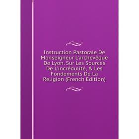 Книга Instruction Pastorale De Monseigneur L'archevêque De Lyon, Sur Les Sources De L'incrédulité, Les Fondements De La Religion (French Edition)
Книга Instruction Pastorale De Monseigneur L'archevêque De Lyon, Sur Les Sources De L'incrédulité, Les Fondements De La Religion (French Edition)