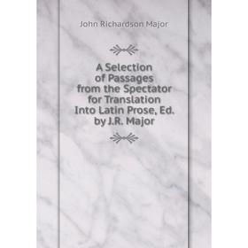 Книга A Selection of Passages from the Spectator for Translation Into Latin Prose, Ed. by J.R. Major. John Richardson Major
Книга A Selection of Passages from the Spectator for Translation Into Latin Prose, Ed. by J.R. Major. John Richardson Major