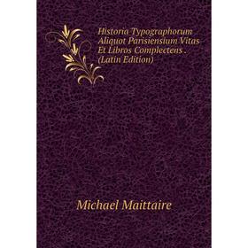 Книга Historia Typographorum Aliquot Parisiensium Vitas Et Libros Complectens. (Latin Edition). Michael Maittaire 
Книга Historia Typographorum Aliquot Parisiensium Vitas Et Libros Complectens. (Latin Edition). Michael Maittaire